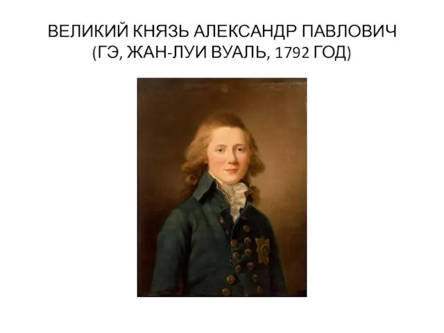 ВЕЛИКИЙ КНЯЗЬ АЛЕКСАНДР ПАВЛОВИЧ (ГЭ, ЖАН-ЛУИ ВУАЛЬ, 1792 ГОД)