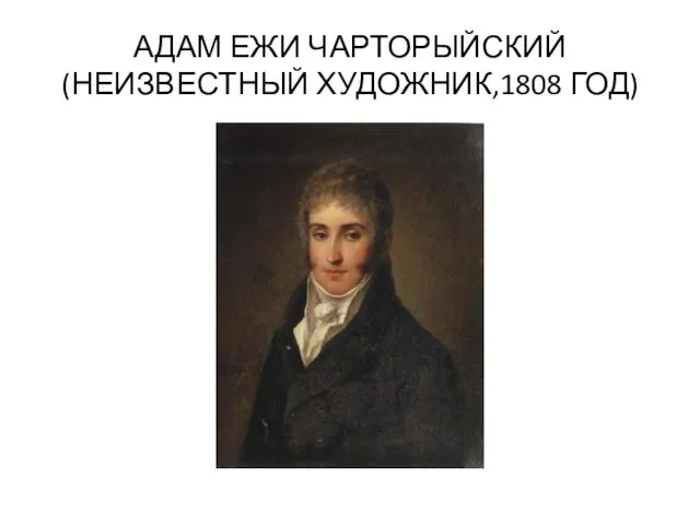 АДАМ ЕЖИ ЧАРТОРЫЙСКИЙ (НЕИЗВЕСТНЫЙ ХУДОЖНИК,1808 ГОД)