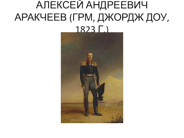 АЛЕКСЕЙ АНДРЕЕВИЧ АРАКЧЕЕВ (ГРМ, ДЖОРДЖ ДОУ, 1823 Г.)