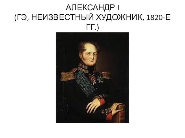 АЛЕКСАНДР I (ГЭ, НЕИЗВЕСТНЫЙ ХУДОЖНИК, 1820-Е ГГ.)