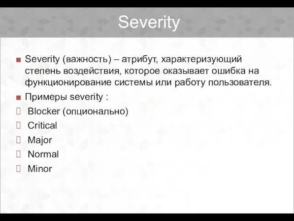 Severity Severity (важность) – атрибут, характеризующий степень воздействия, которое оказывает ошибка на функционирование