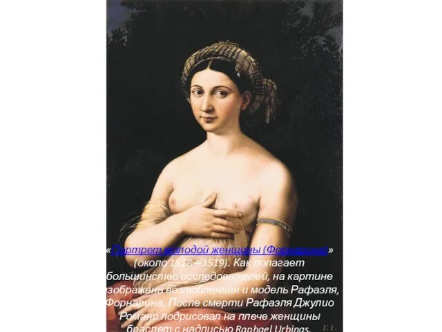 «Портрет молодой женщины (Форнарина)» (около 1518—1519). Как полагает большинство исследователей, на картине изображена