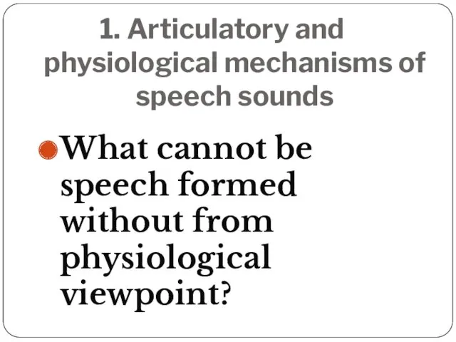 1. Articulatory and physiological mechanisms of speech sounds What cannot