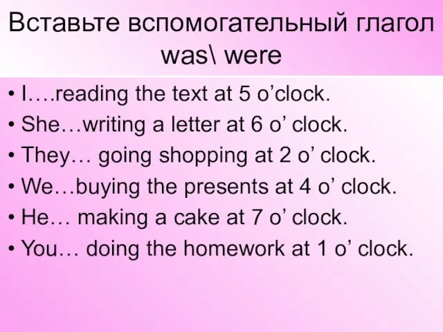 Вставьте вспомогательный глагол was\ were I….reading the text at 5
