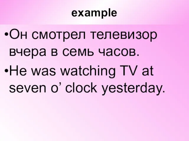 example Он смотрел телевизор вчера в семь часов. He was
