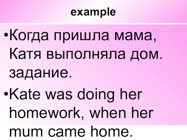 example Когда пришла мама, Катя выполняла дом. задание. Kate was