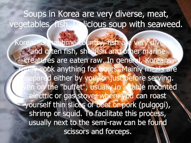 Soups in Korea are very diverse, meat, vegetables, fish. Delicious