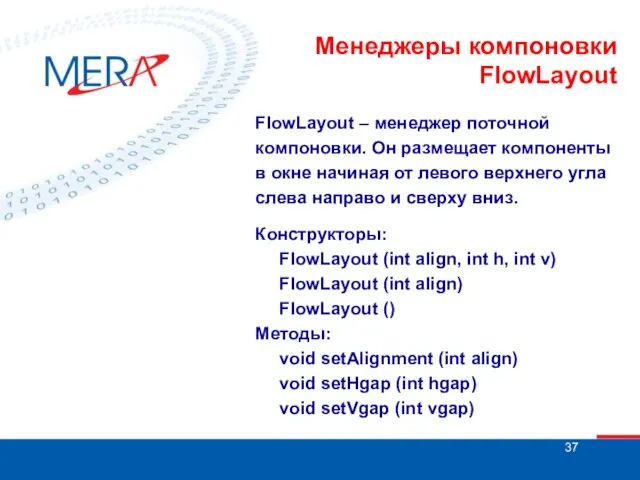 Менеджеры компоновки FlowLayout FlowLayout – менеджер поточной компоновки. Он размещает компоненты в окне