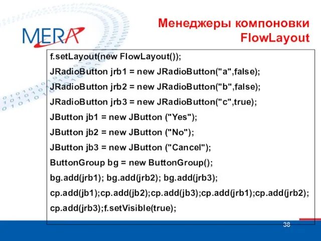 Менеджеры компоновки FlowLayout f.setLayout(new FlowLayout()); JRadioButton jrb1 = new JRadioButton("a",false); JRadioButton jrb2 =