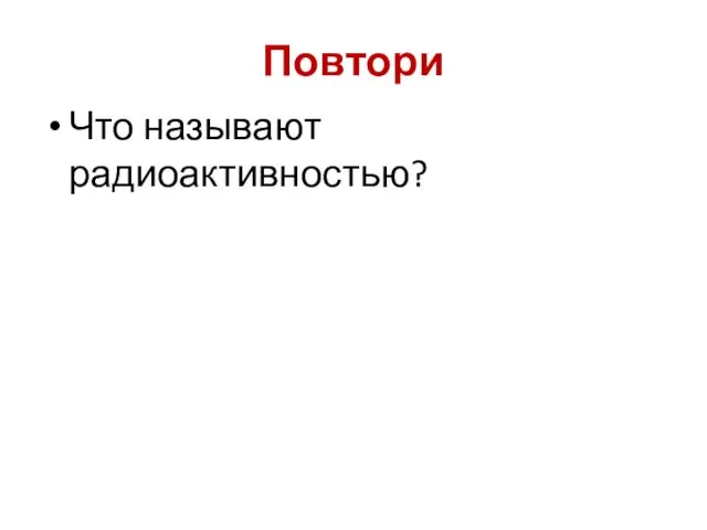 Повтори Что называют радиоактивностью?