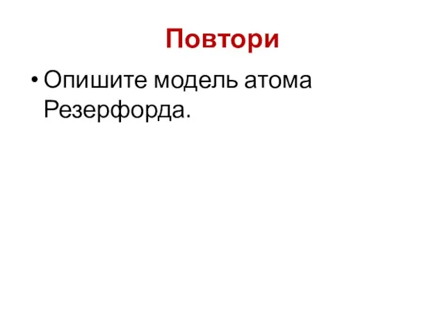 Повтори Опишите модель атома Резерфорда.