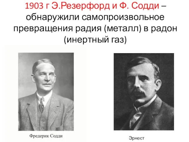 1903 г Э.Резерфорд и Ф. Содди –обнаружили самопроизвольное превращения радия