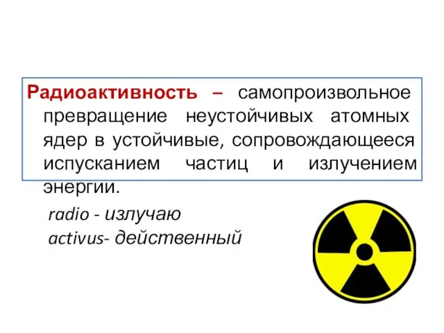 Радиоактивность – самопроизвольное превращение неустойчивых атомных ядер в устойчивые, сопровождающееся