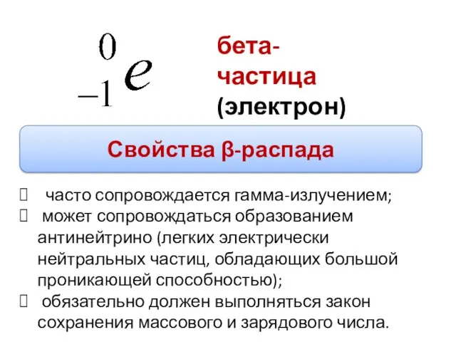 часто сопровождается гамма-излучением; может сопровождаться образованием антинейтрино (легких электрически нейтральных
