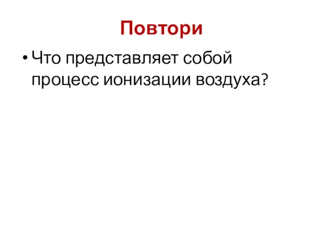 Повтори Что представляет собой процесс ионизации воздуха?