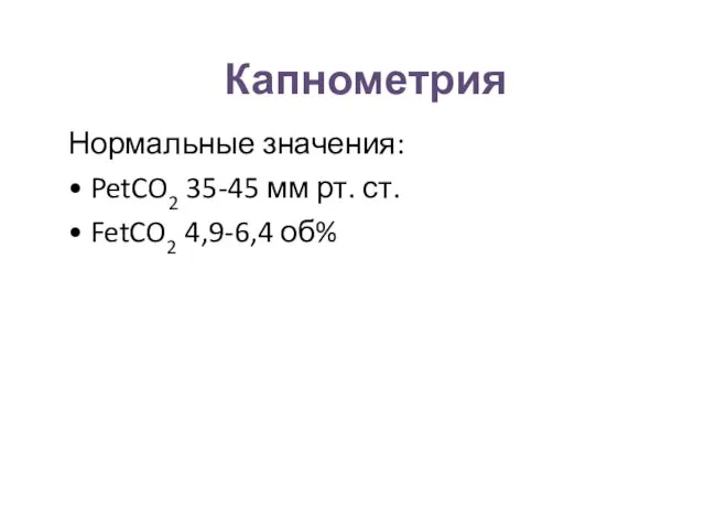 Капнометрия Нормальные значения: • PetCO2 35-45 мм рт. ст. • FetCO2 4,9-6,4 об%