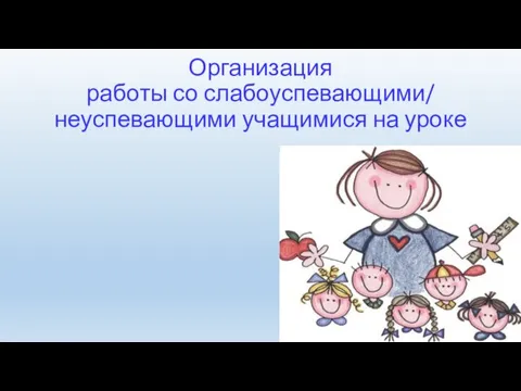 Организация работы со слабоуспевающими/ неуспевающими учащимися на уроке