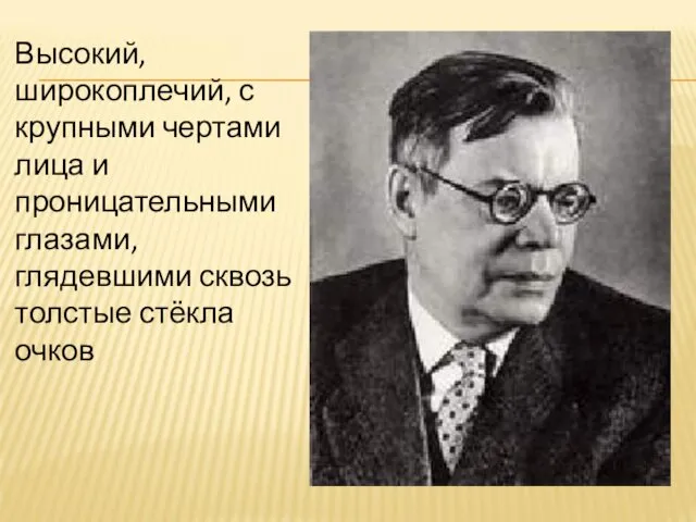 Высокий, широкоплечий, с крупными чертами лица и проницательными глазами, глядевшими сквозь толстые стёкла очков