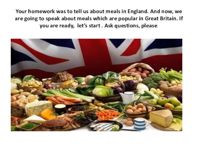 Your homework was to tell us about meals in England.