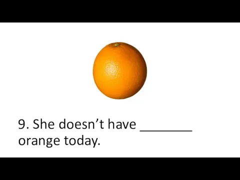 9. She doesn’t have _______ orange today.