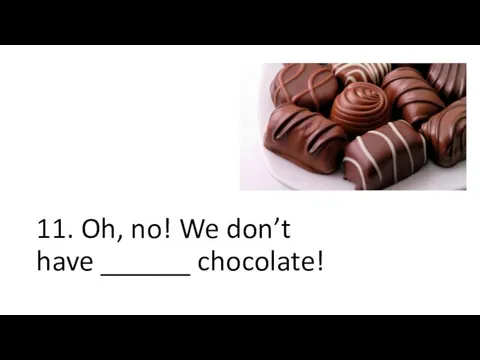 11. Oh, no! We don’t have ______ chocolate!