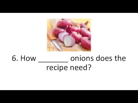 6. How _______ onions does the recipe need?