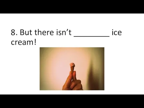 8. But there isn’t ________ ice cream!