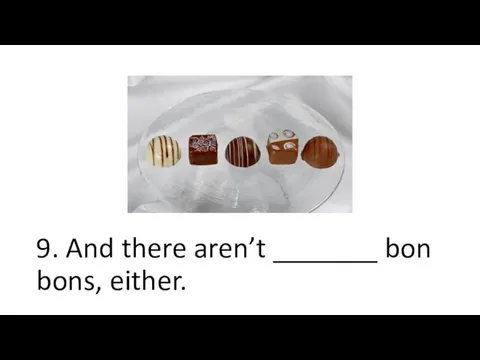 9. And there aren’t _______ bon bons, either.