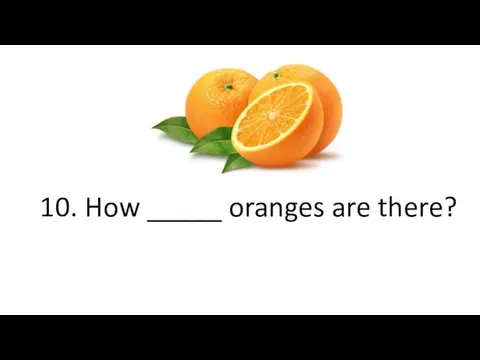 10. How _____ oranges are there?