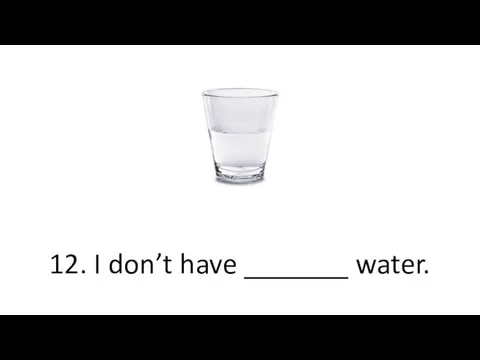 12. I don’t have _______ water.