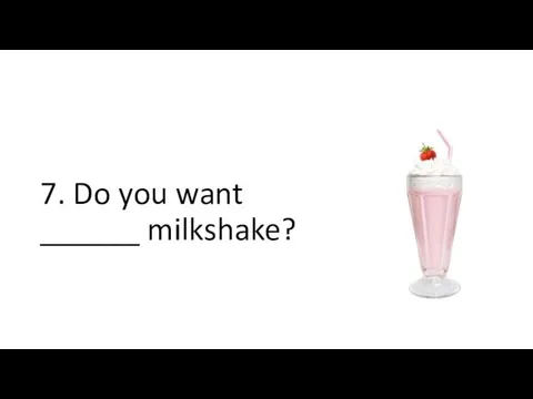 7. Do you want ______ milkshake?