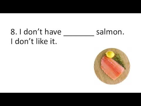 8. I don’t have _______ salmon. I don’t like it.