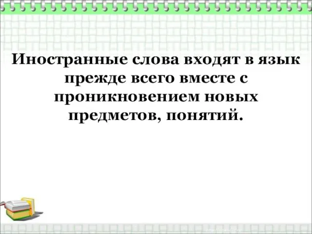 Иностранные слова входят в язык прежде всего вместе с проникновением новых предметов, понятий.