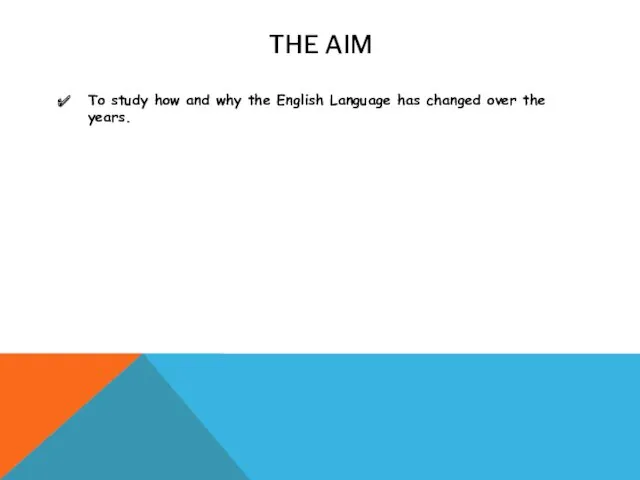 THE AIM To study how and why the English Language has changed over the years.