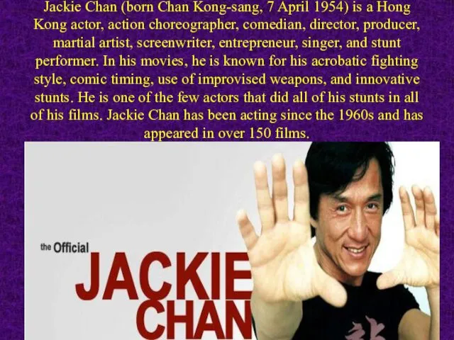 Jackie Chan (born Chan Kong-sang, 7 April 1954) is a