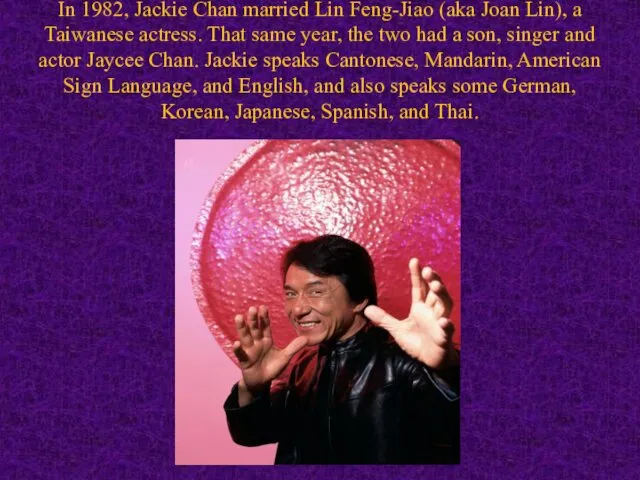 In 1982, Jackie Chan married Lin Feng-Jiao (aka Joan Lin),