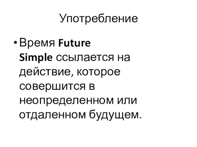 Употребление Время Future Simple ссылается на действие, которое совершится в неопределенном или отдаленном будущем.