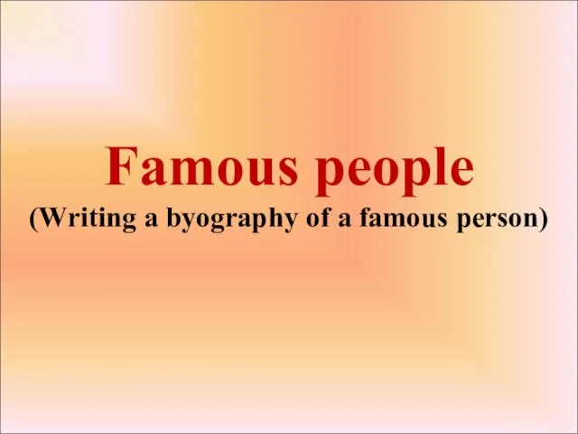 Famous people (Writing a byography of a famous person)
