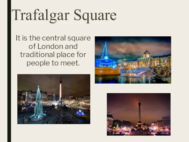 Trafalgar Square It is the central square of London and traditional place for people to meet.