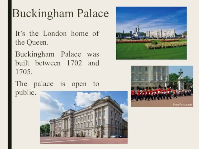 Buckingham Palace It’s the London home of the Queen. Buckingham