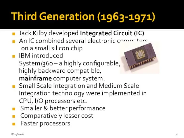 Third Generation (1963-1971) Jack Kilby developed Integrated Circuit (IC) An