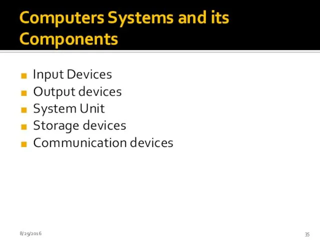 Computers Systems and its Components Input Devices Output devices System Unit Storage devices Communication devices 8/29/2016