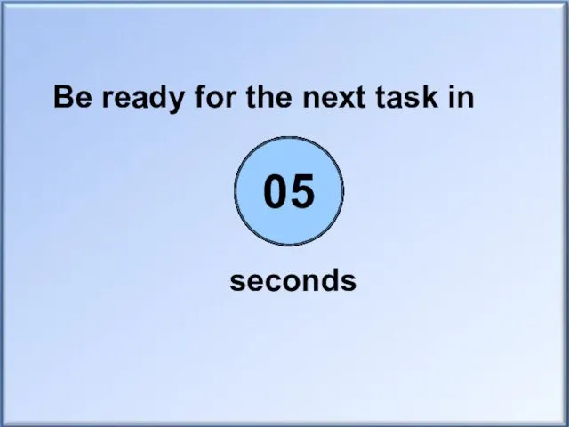 Be ready for the next task in seconds 00 01 02 03 04 05