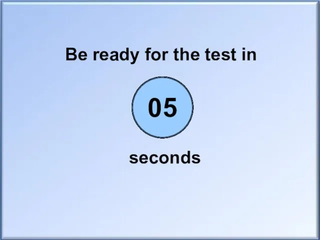 Be ready for the test in seconds 00 01 02 03 04 05