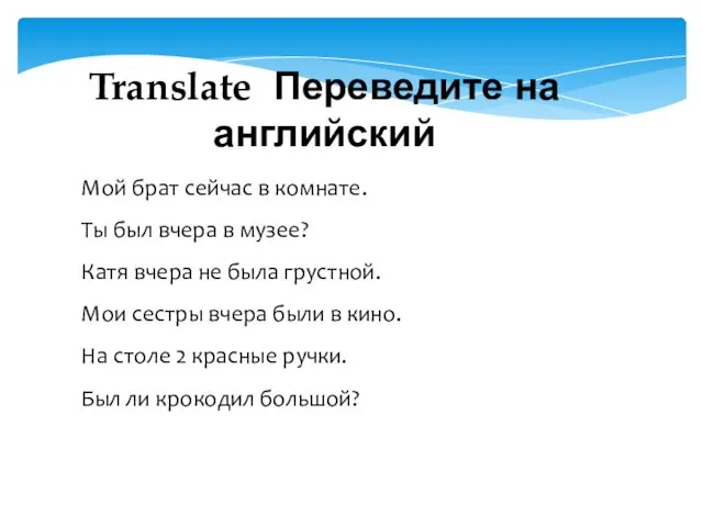 Мой брат сейчас в комнате. Ты был вчера в музее?