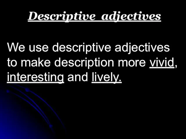 Descriptive adjectives We use descriptive adjectives to make description more vivid, interesting and lively.