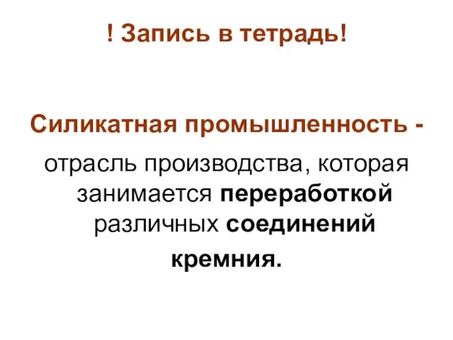 ! Запись в тетрадь! Силикатная промышленность - отрасль производства, которая занимается переработкой различных соединений кремния.