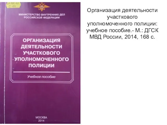 Организация деятельности участкового уполномоченного полиции: учебное пособие.- М.: ДГСК МВД России, 2014, 168 с.