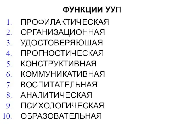 ФУНКЦИИ УУП ПРОФИЛАКТИЧЕСКАЯ ОРГАНИЗАЦИОННАЯ УДОСТОВЕРЯЮЩАЯ ПРОГНОСТИЧЕСКАЯ КОНСТРУКТИВНАЯ КОММУНИКАТИВНАЯ ВОСПИТАТЕЛЬНАЯ АНАЛИТИЧЕСКАЯ ПСИХОЛОГИЧЕСКАЯ ОБРАЗОВАТЕЛЬНАЯ