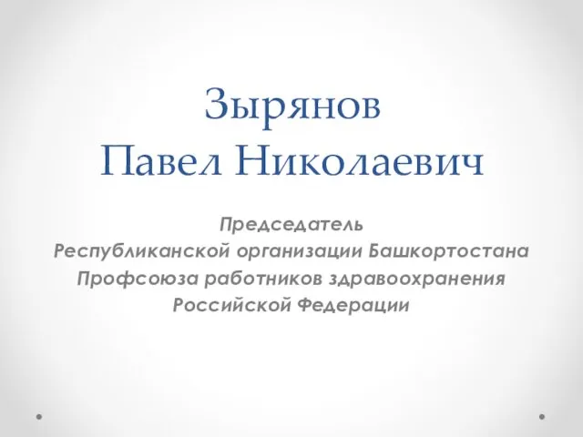 Зырянов Павел Николаевич Председатель Республиканской организации Башкортостана Профсоюза работников здравоохранения Российской Федерации